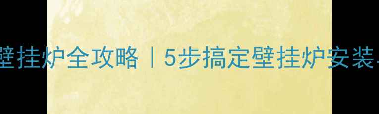 地暖连接壁挂炉全攻略5步搞定壁挂炉安装与维护秘籍