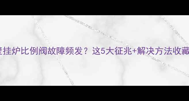 壁挂炉比例阀故障频发这5大征兆解决方法收藏