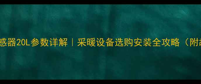 壁挂炉水流传感器20L参数详解采暖设备选购安装全攻略附故障排查指南
