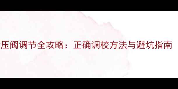 图片 💡壁挂炉泄压阀调节全攻略：正确调校方法与避坑指南（附图解）1