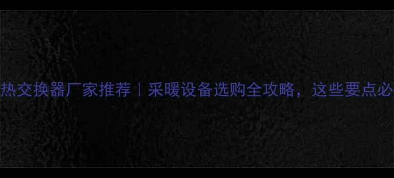 图片 💡壁挂炉热交换器厂家推荐｜采暖设备选购全攻略，这些要点必须了解！