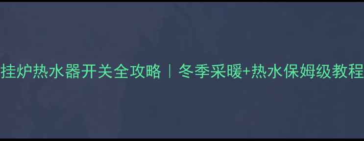 图片 💡壁挂炉热水器开关全攻略｜冬季采暖+热水保姆级教程⚡️
