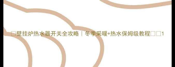 图片 💡壁挂炉热水器开关全攻略｜冬季采暖+热水保姆级教程⚡️1