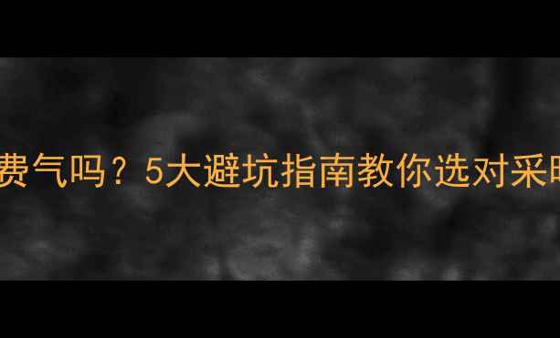 图片 💡壁挂炉选小了费气吗？5大避坑指南教你选对采暖设备省燃气费1
