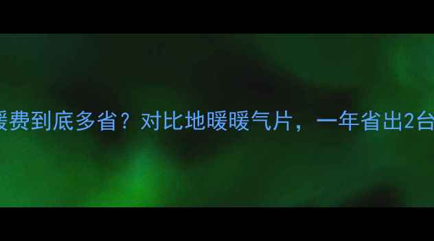 图片 💡壁挂炉采暖费到底多省？对比地暖暖气片，一年省出2台新手机！✨2