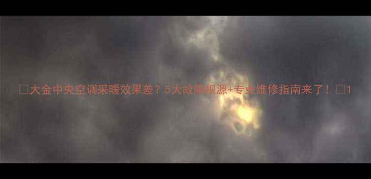 图片 💡大金中央空调采暖效果差？5大故障根源+专业维修指南来了！⏳1