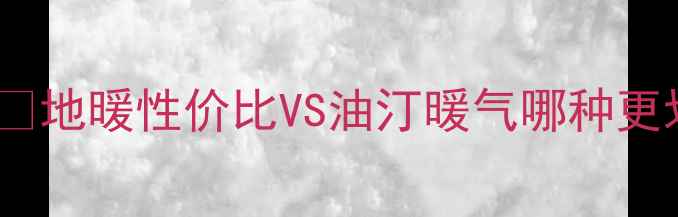 图片 💡天然气地暖优缺点全｜💡地暖性价比VS油汀暖气哪种更划算？家庭采暖必看攻略1