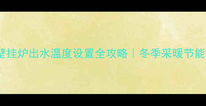 图片 💡天然气壁挂炉出水温度设置全攻略｜冬季采暖节能省气指南1