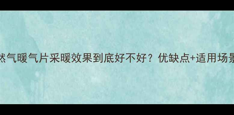 天然气暖气片采暖效果到底好不好优缺点适用场景全