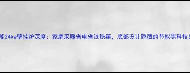 威能24kw壁挂炉深度家庭采暖省电省钱秘籍底部设计隐藏的节能黑科技