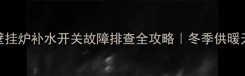图片 💡威能壁挂炉补水开关故障排查全攻略｜冬季供暖无忧指南