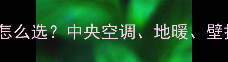 图片 💡家用采暖设备怎么选？中央空调、地暖、壁挂炉对比全攻略1