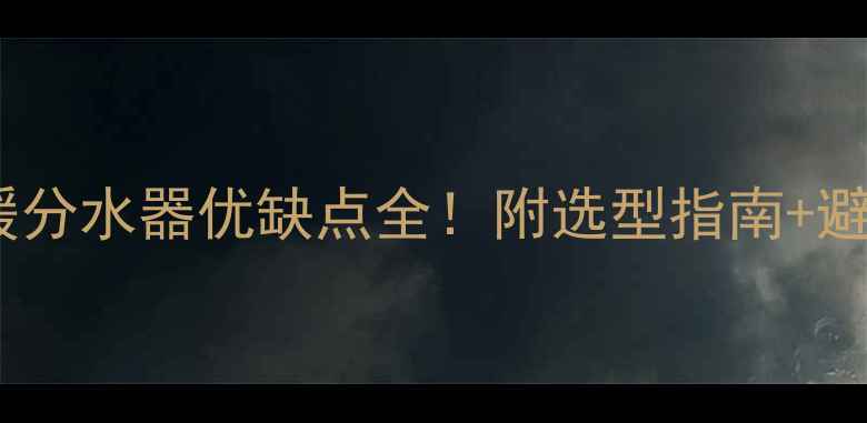 图片 💡工程地暖分水器优缺点全！附选型指南+避坑技巧🔥1