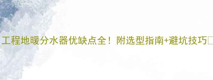 图片 💡工程地暖分水器优缺点全！附选型指南+避坑技巧🔥2