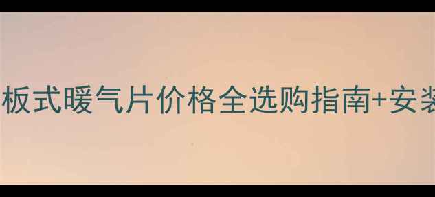 新型板式暖气片价格全选购指南安装攻略