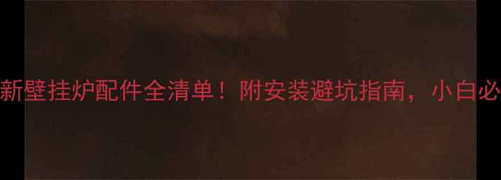 图片 💡新壁挂炉配件全清单！附安装避坑指南，小白必看