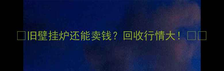 旧壁挂炉还能卖钱回收行情大