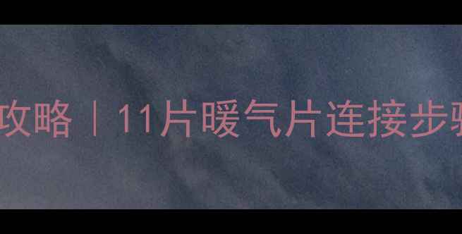 图片 💡暖气片安装全攻略｜11片暖气片连接步骤详解+避坑指南