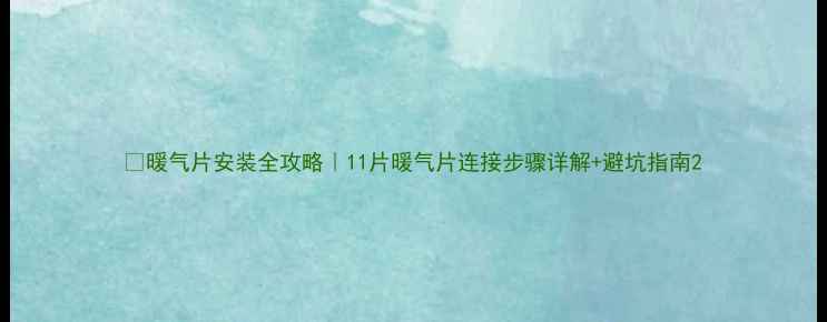 暖气片安装全攻略11片暖气片连接步骤详解避坑指南