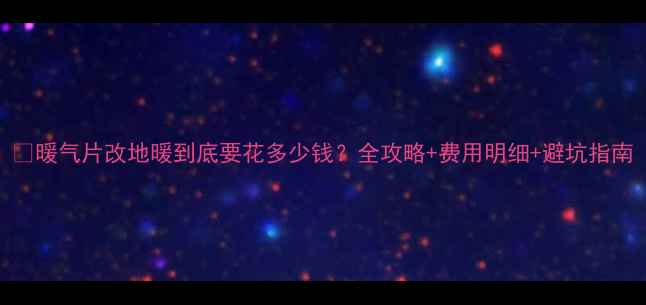 图片 💡暖气片改地暖到底要花多少钱？全攻略+费用明细+避坑指南