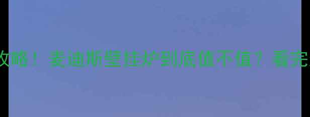 最新价超全攻略麦迪斯壁挂炉到底值不值看完这篇不花冤枉钱