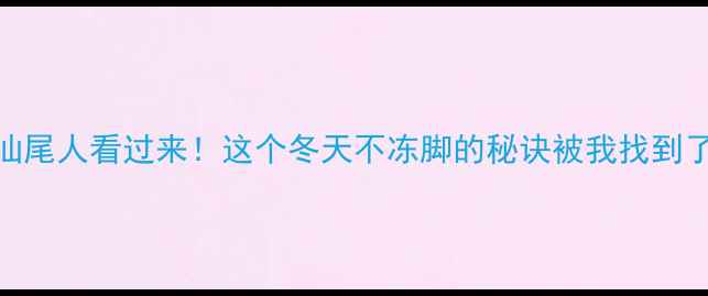 图片 💡汕尾人看过来！这个冬天不冻脚的秘诀被我找到了！