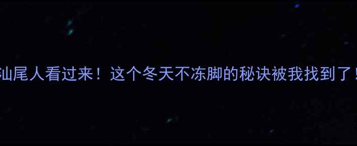 汕尾人看过来这个冬天不冻脚的秘诀被我找到了