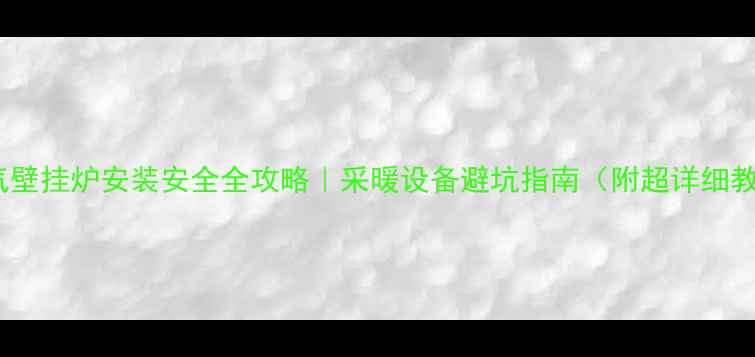 图片 💡燃气壁挂炉安装安全全攻略｜采暖设备避坑指南（附超详细教程）1