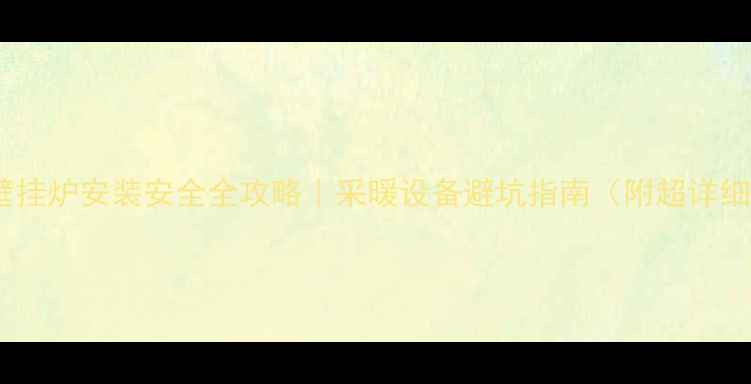 图片 💡燃气壁挂炉安装安全全攻略｜采暖设备避坑指南（附超详细教程）2