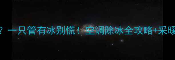空调制热差一只管有冰别慌空调除冰全攻略采暖设备选购指南