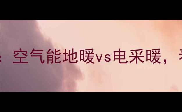 图片 💡采暖设备终极PK：空气能地暖vs电采暖，看完这篇不踩坑！1