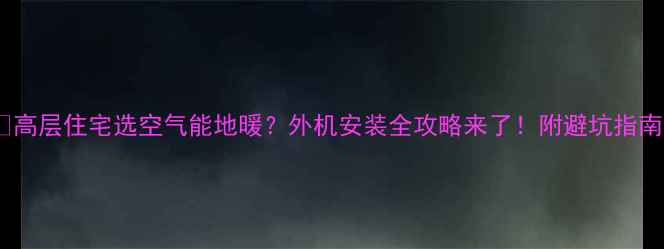 图片 💡高层住宅选空气能地暖？外机安装全攻略来了！附避坑指南1