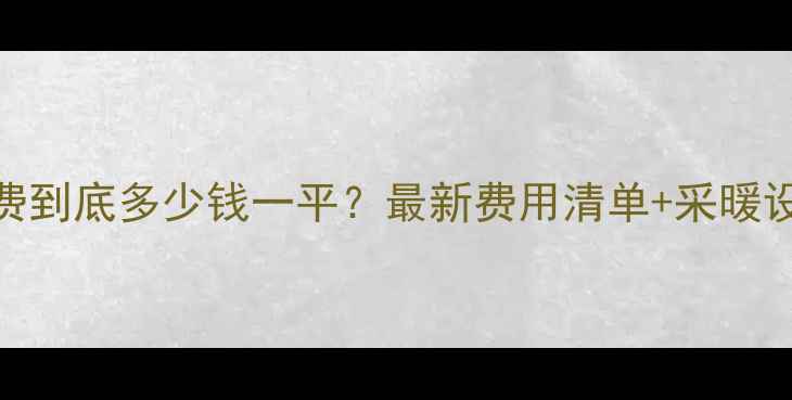 图片 💥新疆暖气费到底多少钱一平？最新费用清单+采暖设备选购攻略
