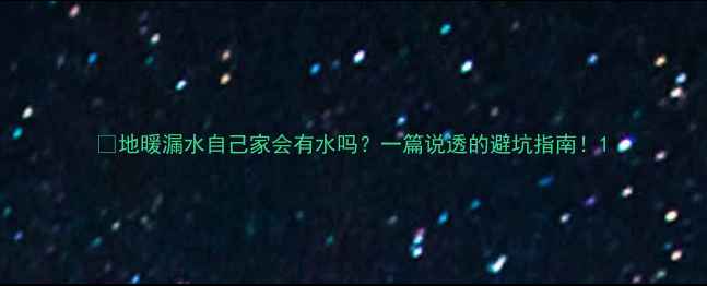 图片 💦地暖漏水自己家会有水吗？一篇说透的避坑指南！1