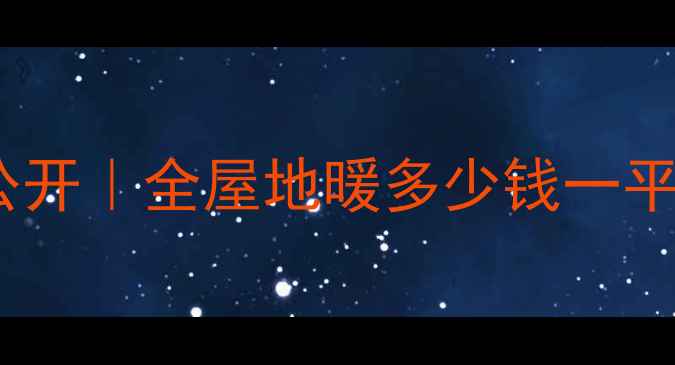 130地暖报价大公开全屋地暖多少钱一平预算党必看攻略