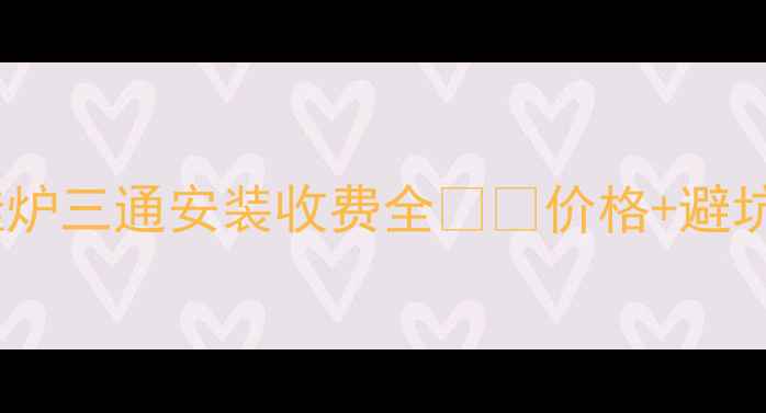 图片 💰壁挂炉三通安装收费全⚠️价格+避坑指南2