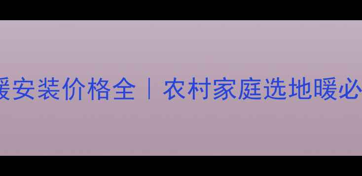 图片 💰山东农村地暖安装价格全｜农村家庭选地暖必看避坑指南🏡1