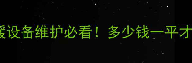 图片 💰暖气打压收费全｜采暖设备维护必看！多少钱一平才合理？附选服务商攻略2