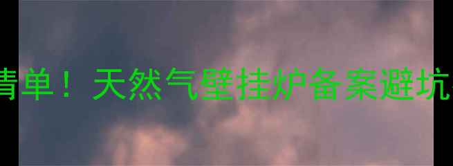 图片 💰最新费用清单！天然气壁挂炉备案避坑指南全攻略2