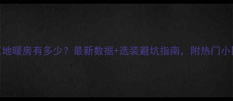 图片 🔍北京地暖房有多少？最新数据+选装避坑指南，附热门小区清单