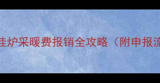 图片 🔍最新政策！壁挂炉采暖费报销全攻略（附申报流程+避坑指南）1