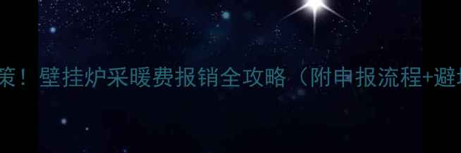 图片 🔍最新政策！壁挂炉采暖费报销全攻略（附申报流程+避坑指南）2