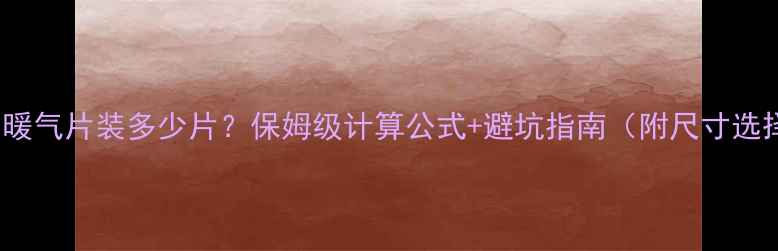 图片 🔥100㎡暖气片装多少片？保姆级计算公式+避坑指南（附尺寸选择表）🔥