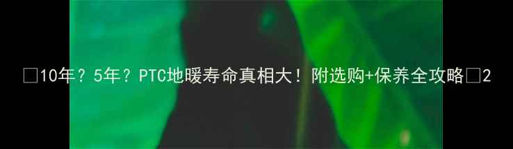 图片 🔥10年？5年？PTC地暖寿命真相大！附选购+保养全攻略✨2