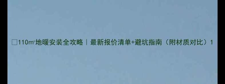 图片 🔥110㎡地暖安装全攻略｜最新报价清单+避坑指南（附材质对比）1