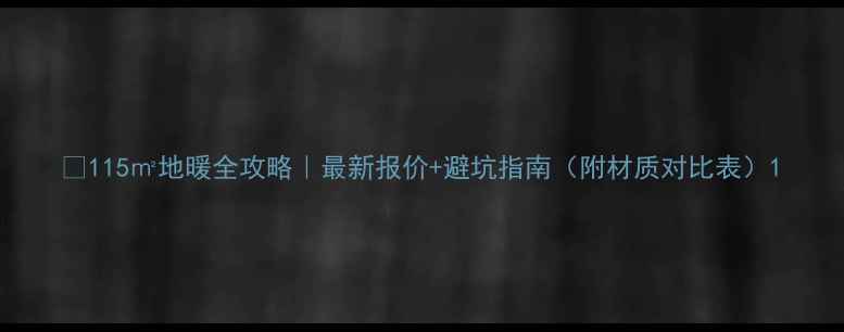 图片 🔥115㎡地暖全攻略｜最新报价+避坑指南（附材质对比表）1