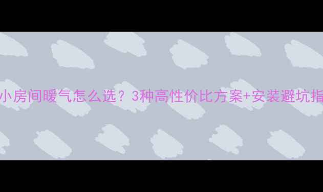 图片 🔥12㎡小房间暖气怎么选？3种高性价比方案+安装避坑指南！🔥