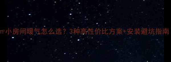 12小房间暖气怎么选3种高性价比方案安装避坑指南