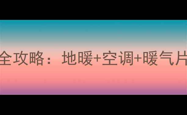 150大平层采暖全攻略地暖空调暖气片如何搭配最省电