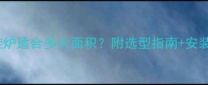 图片 🔥16kw壁挂炉适合多大面积？附选型指南+安装避坑干货1